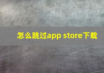 怎么跳过app store下载